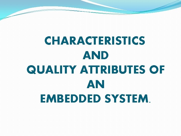 CHARACTERISTICS AND QUALITY ATTRIBUTES OF AN EMBEDDED SYSTEM. 