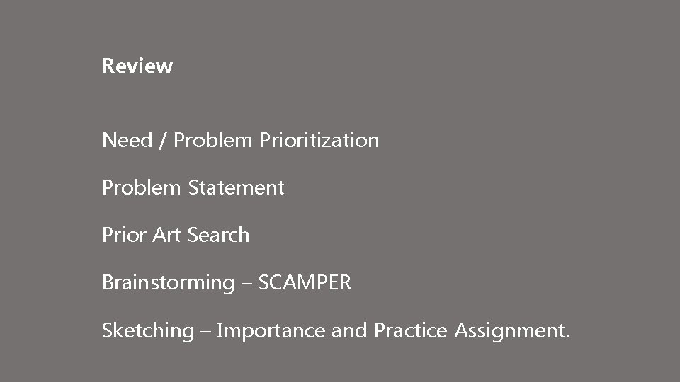 Review Need / Problem Prioritization Problem Statement Prior Art Search Brainstorming – SCAMPER Sketching