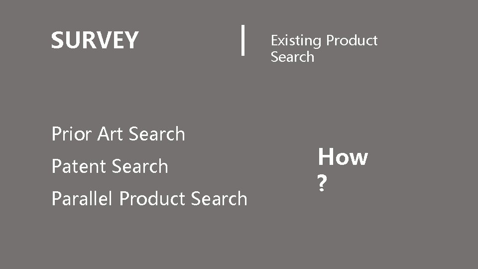 SURVEY Prior Art Search Patent Search Parallel Product Search Existing Product Search How ?