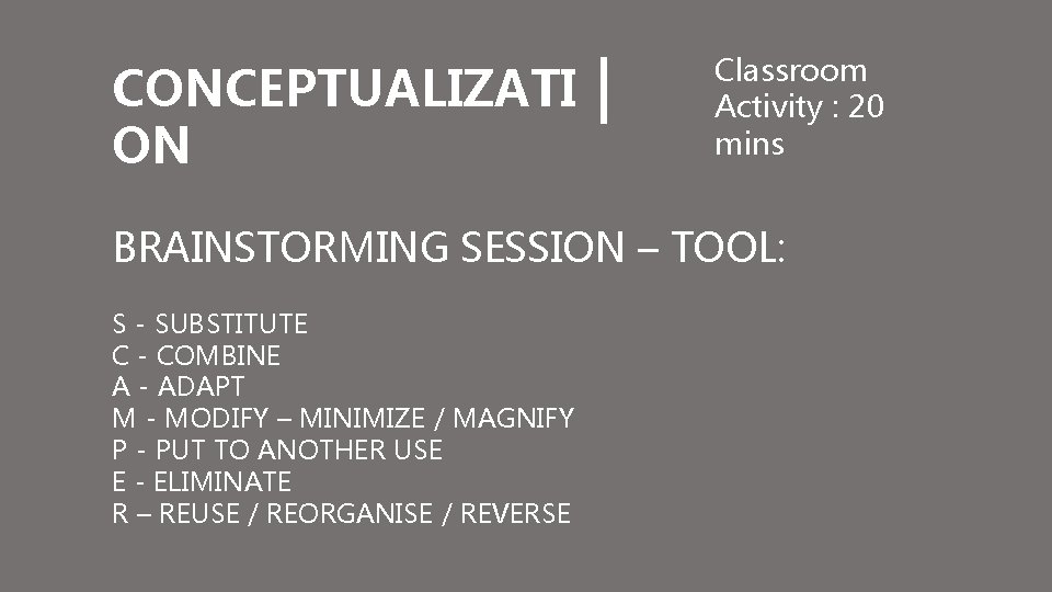 CONCEPTUALIZATI ON Classroom Activity : 20 mins BRAINSTORMING SESSION – TOOL: S - SUBSTITUTE