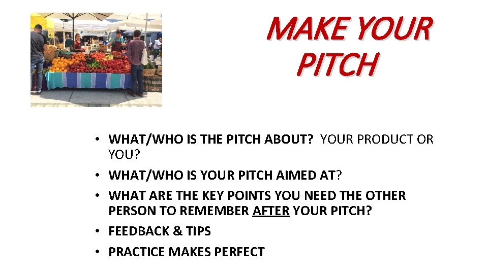 MAKE YOUR PITCH • WHAT/WHO IS THE PITCH ABOUT? YOUR PRODUCT OR YOU? •