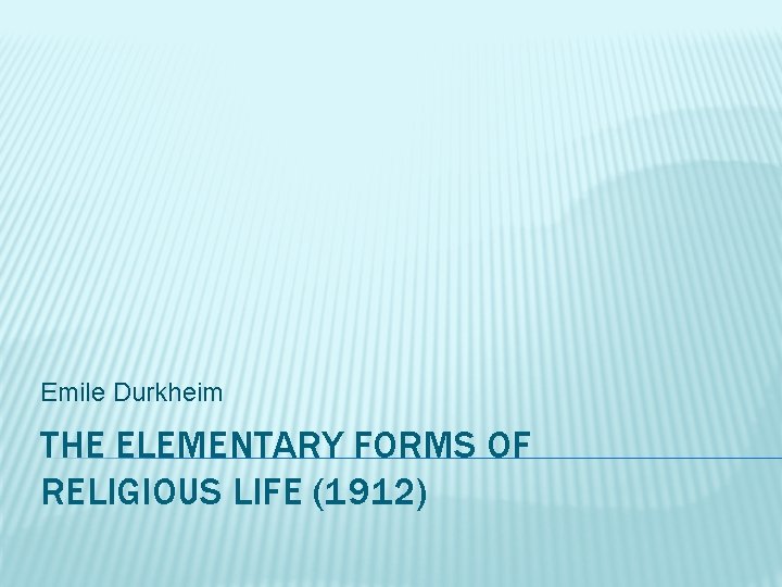 Emile Durkheim THE ELEMENTARY FORMS OF RELIGIOUS LIFE (1912) Emile Durkheim THE ELEMENTARY FORMS OF RELIGIOUS LIFE (1912)