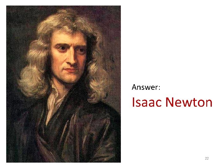 Answer: Isaac Newton 22 