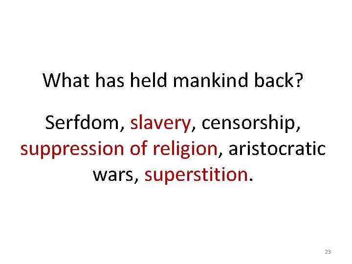 What has held mankind back? Serfdom, slavery, censorship, suppression of religion, aristocratic wars, superstition.
