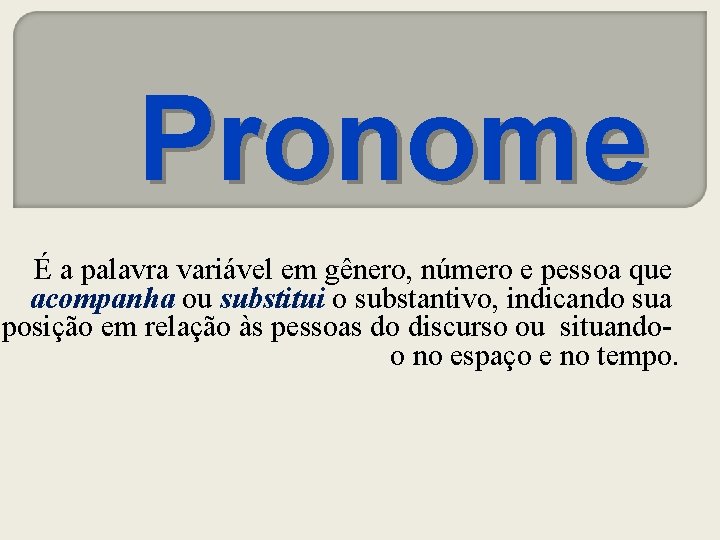 Pronome É a palavra variável em gênero, número e pessoa que acompanha ou substitui