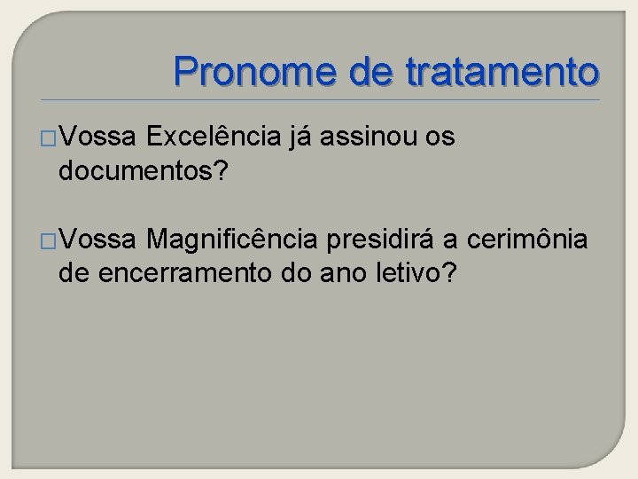 Pronome de tratamento �Vossa Excelência já assinou os documentos? �Vossa Magnificência presidirá a cerimônia