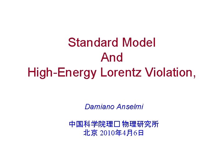 Standard Model And High-Energy Lorentz Violation, Damiano Anselmi 中国科学院理� 物理研究所 北京 2010年 4月6日 