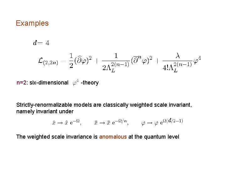 Examples n=2: six-dimensional -theory Strictly-renormalizable models are classically weighted scale invariant, namely invariant under