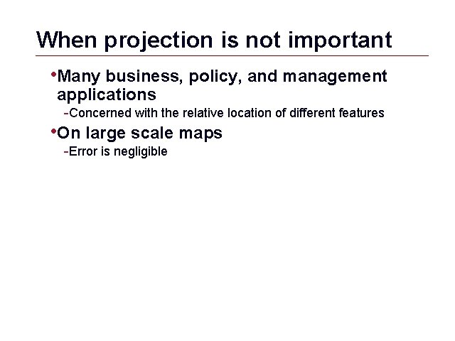 When projection is not important • Many business, policy, and management applications -Concerned with