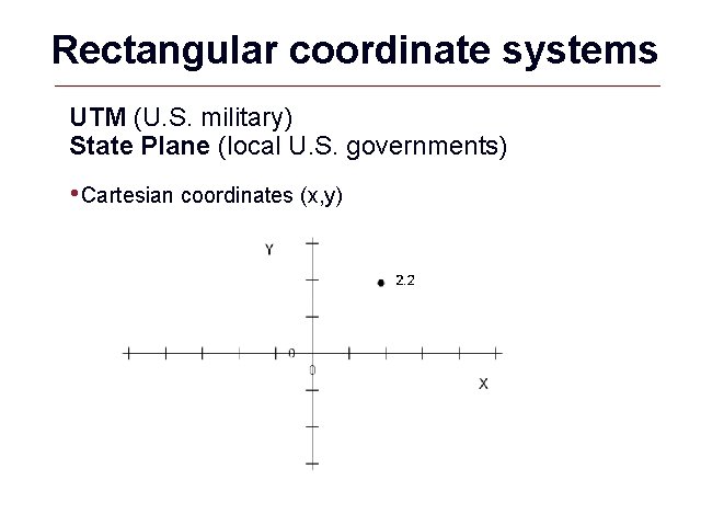 Rectangular coordinate systems UTM (U. S. military) State Plane (local U. S. governments) •