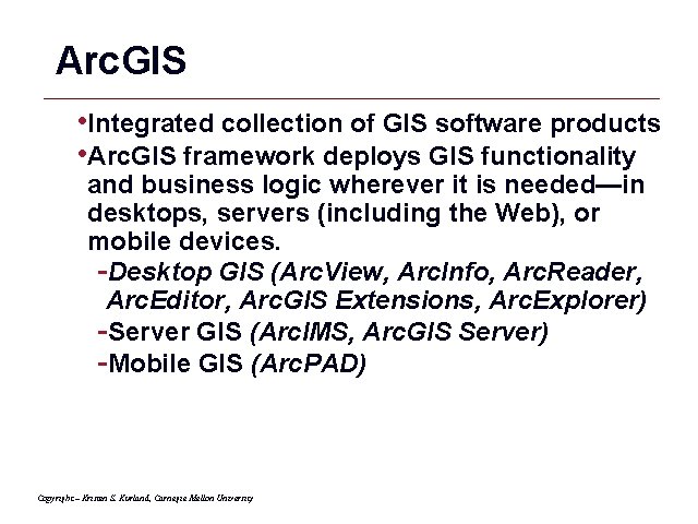 Arc. GIS • Integrated collection of GIS software products • Arc. GIS framework deploys