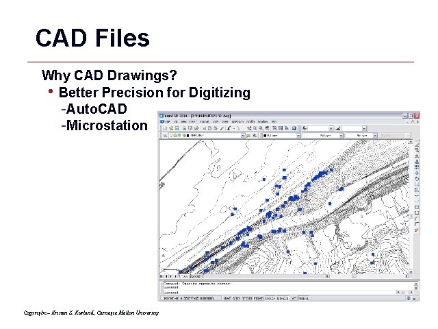 CAD Files Why CAD Drawings? • Better Precision for Digitizing -Auto. CAD -Microstation Copyright