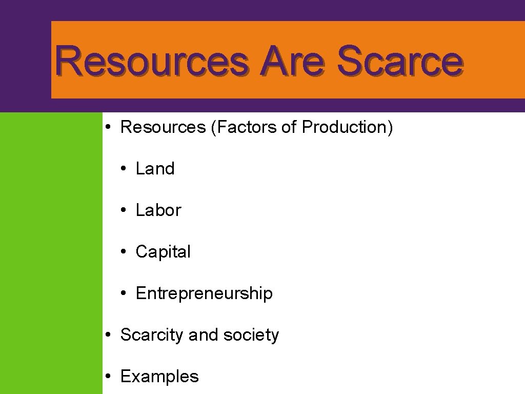 Resources Are Scarce • Resources (Factors of Production) • Land • Labor • Capital