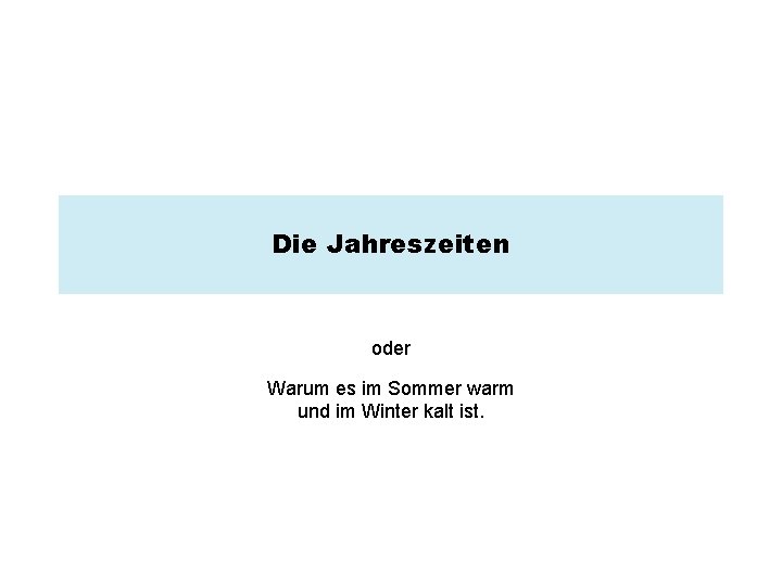 Die Jahreszeiten oder Warum es im Sommer warm und im Winter kalt ist. 