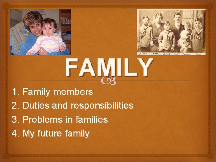 FAMILY 1. Family members 2. Duties and responsibilities 3. Problems in families 4. My