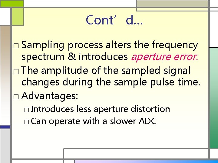 Cont’d… □ Sampling process alters the frequency spectrum & introduces aperture error. □ The