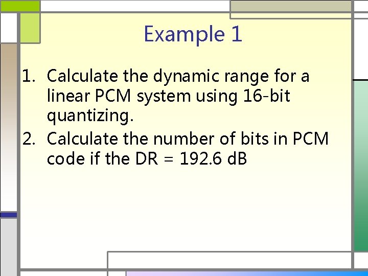 Example 1 1. Calculate the dynamic range for a linear PCM system using 16