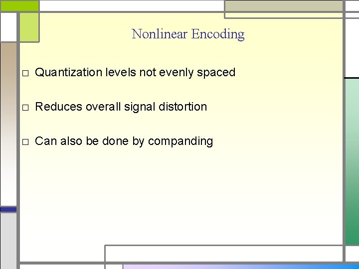 Nonlinear Encoding □ Quantization levels not evenly spaced □ Reduces overall signal distortion □
