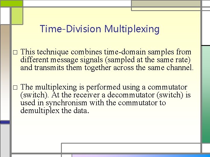 Time-Division Multiplexing □ This technique combines time-domain samples from different message signals (sampled at