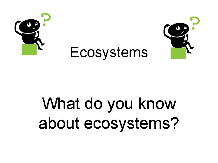 Ecosystems What do you know about ecosystems? 