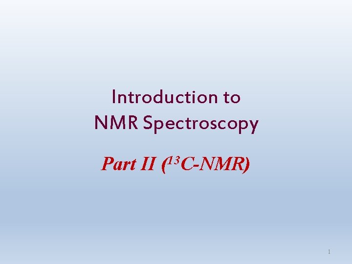 Introduction to NMR Spectroscopy Part II (13 C-NMR) 1 