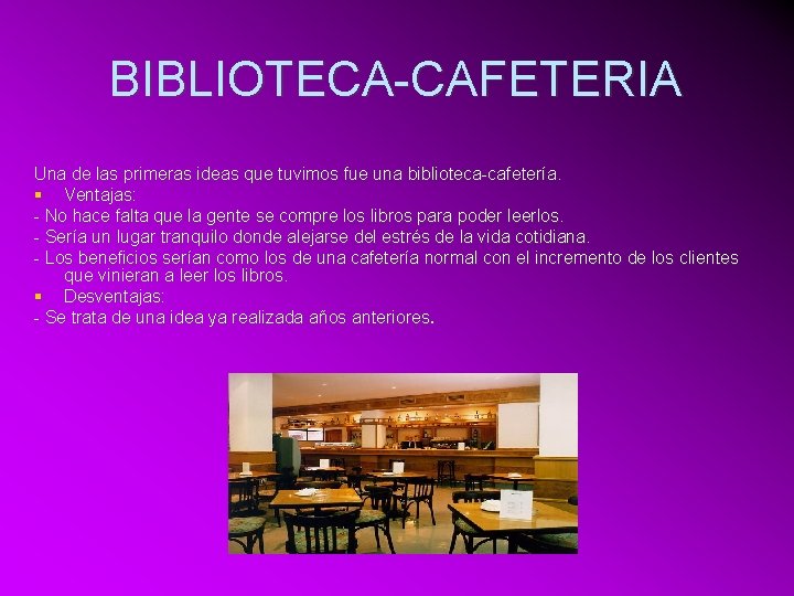 BIBLIOTECA-CAFETERIA Una de las primeras ideas que tuvimos fue una biblioteca-cafetería. § Ventajas: -