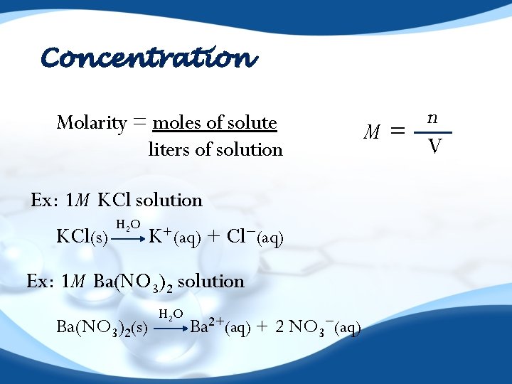 Concentration Molarity = moles of solute liters of solution Ex: 1 M KCl solution