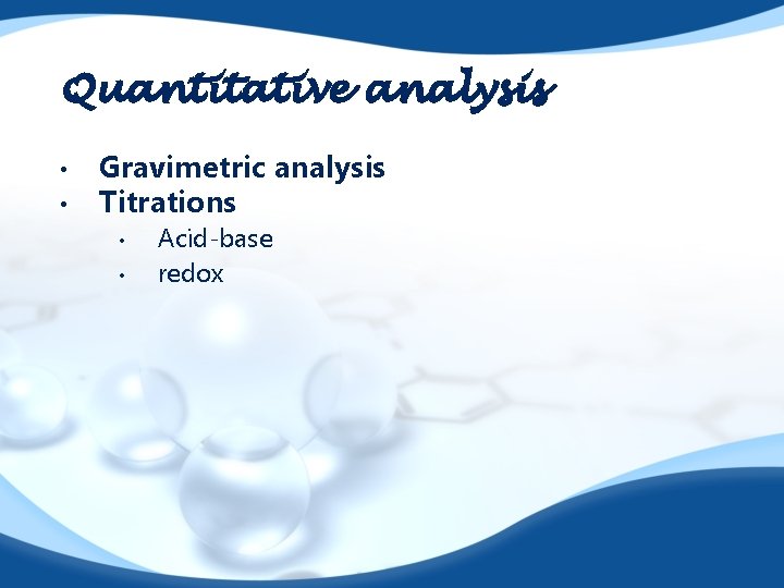 Quantitative analysis • • Gravimetric analysis Titrations • • Acid-base redox 