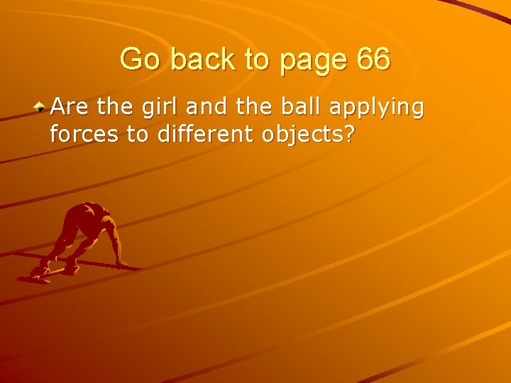 Go back to page 66 Are the girl and the ball applying forces to