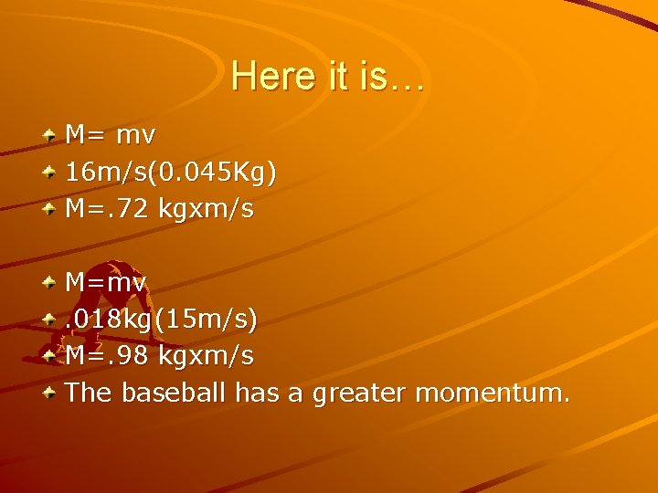 Here it is… M= mv 16 m/s(0. 045 Kg) M=. 72 kgxm/s M=mv. 018