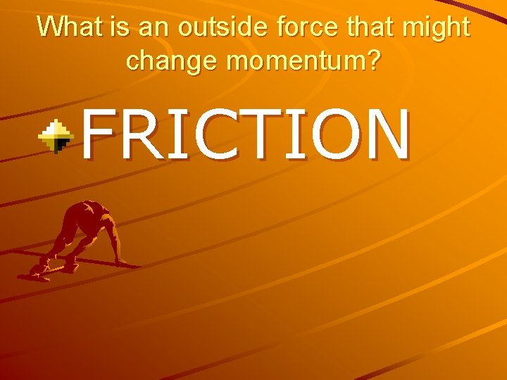 What is an outside force that might change momentum? FRICTION 