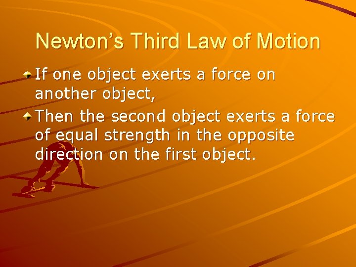 Newton’s Third Law of Motion If one object exerts a force on another object,
