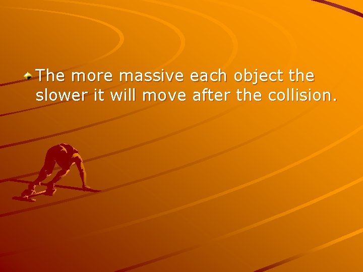 The more massive each object the slower it will move after the collision. 