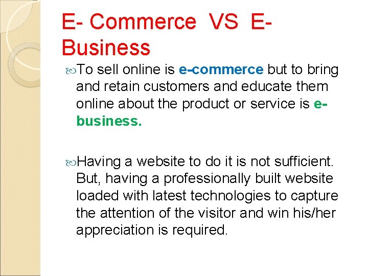 E- Commerce VS EBusiness To sell online is e-commerce but to bring and retain