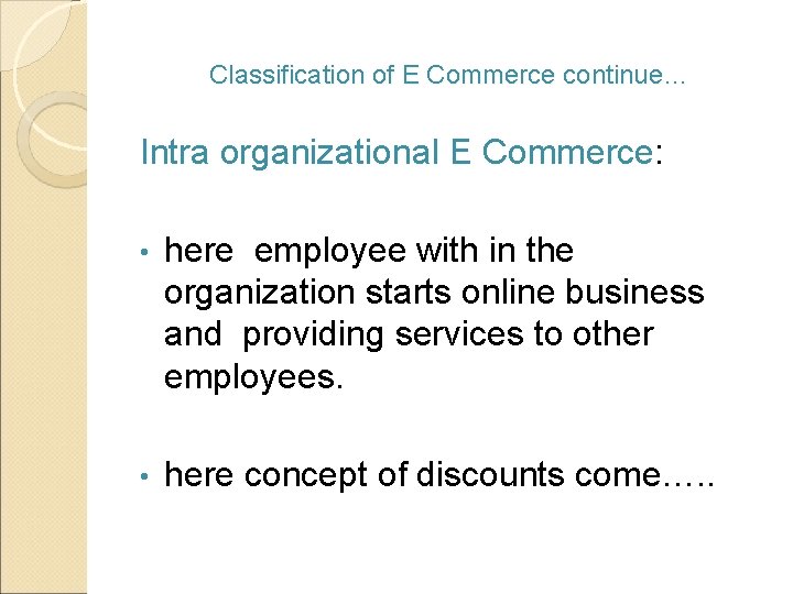 Classification of E Commerce continue… Intra organizational E Commerce: • here employee with in