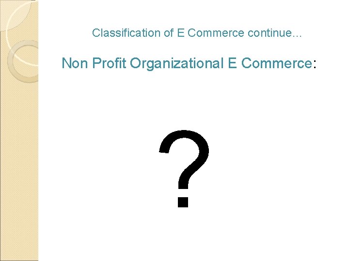 Classification of E Commerce continue… Non Profit Organizational E Commerce: ? 