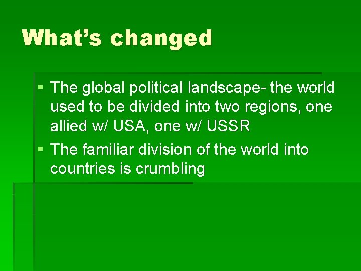 What’s changed § The global political landscape- the world used to be divided into