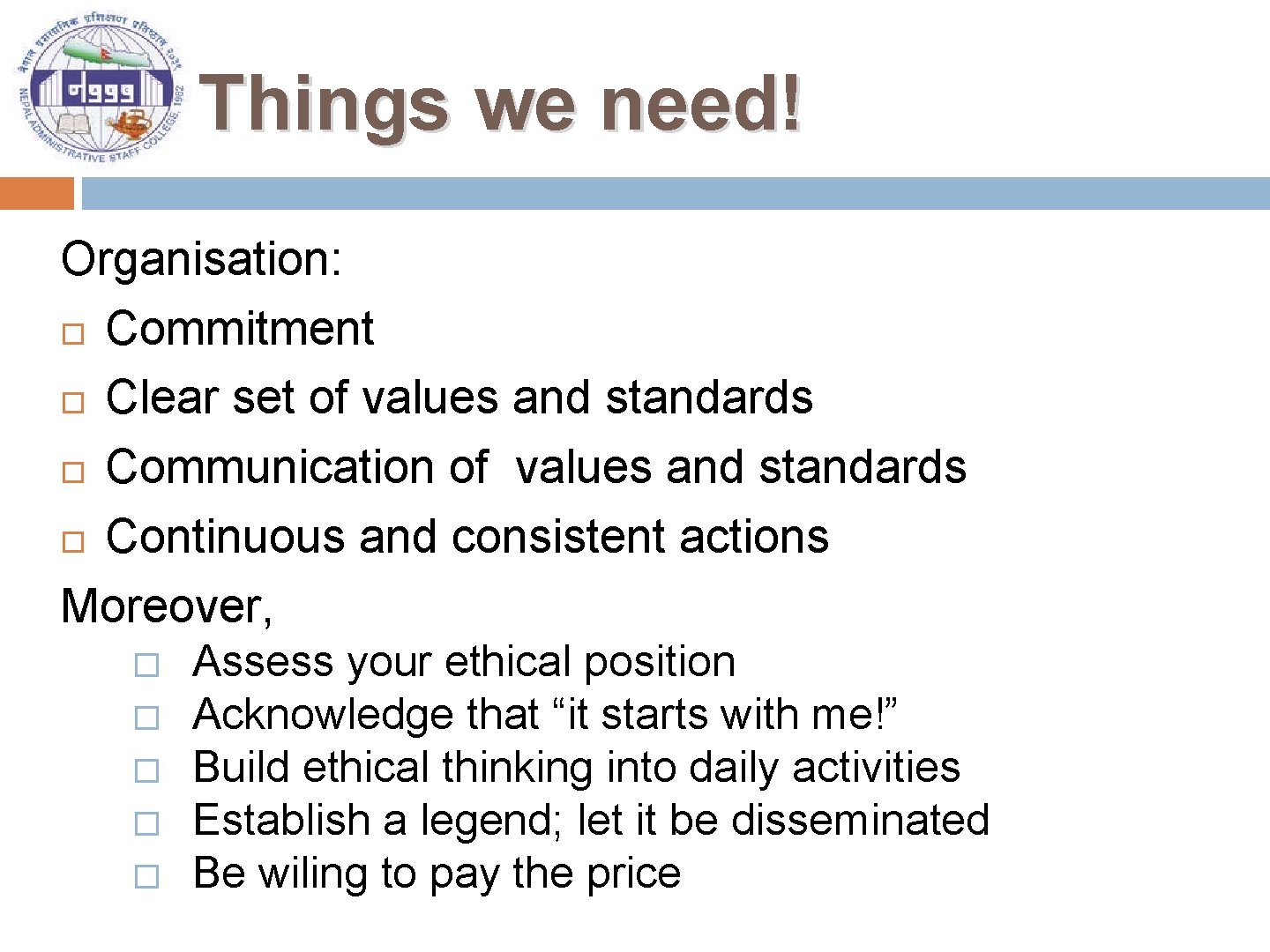 Things we need! Organisation: Commitment Clear set of values and standards Communication of values