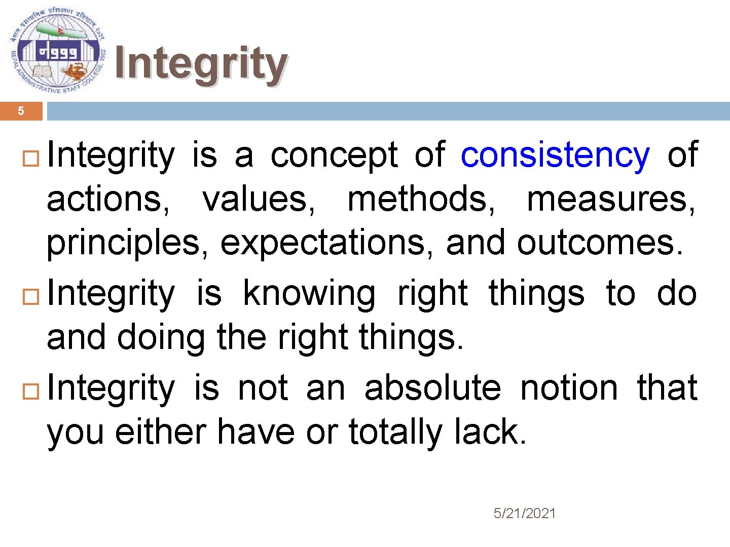 Integrity 5 Integrity is a concept of consistency of actions, values, methods, measures, principles,