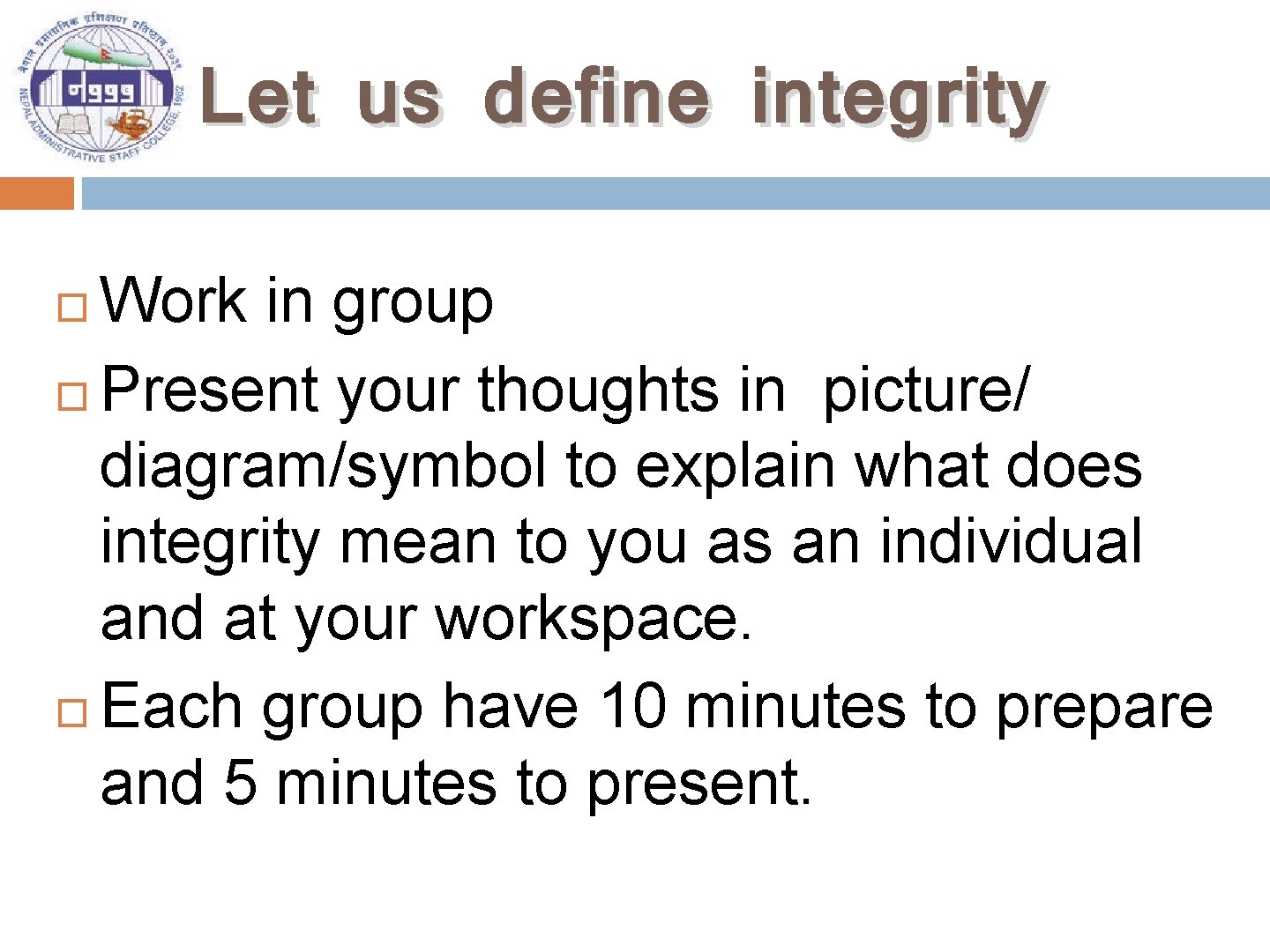 Let us define integrity Work in group Present your thoughts in picture/ diagram/symbol to