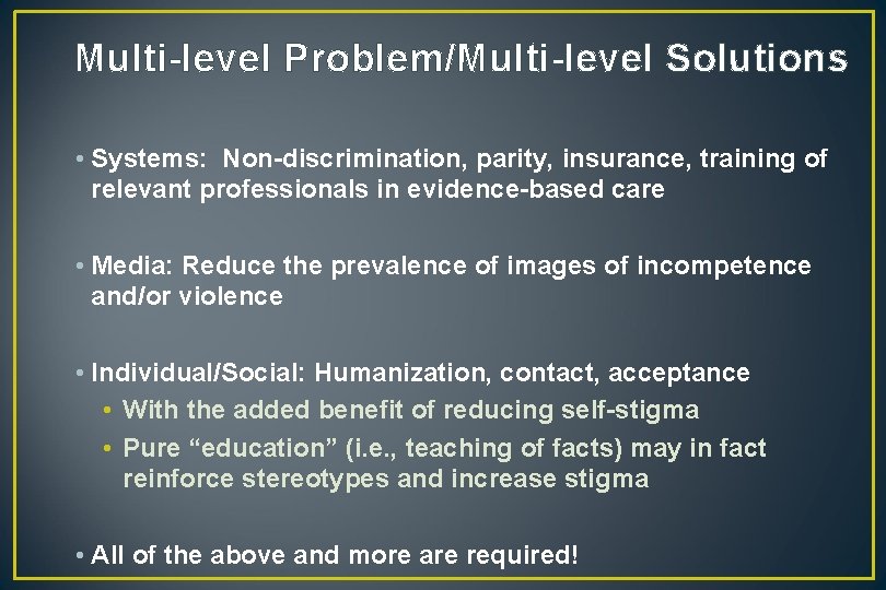Multi-level Problem/Multi-level Solutions • Systems: Non-discrimination, parity, insurance, training of relevant professionals in evidence-based