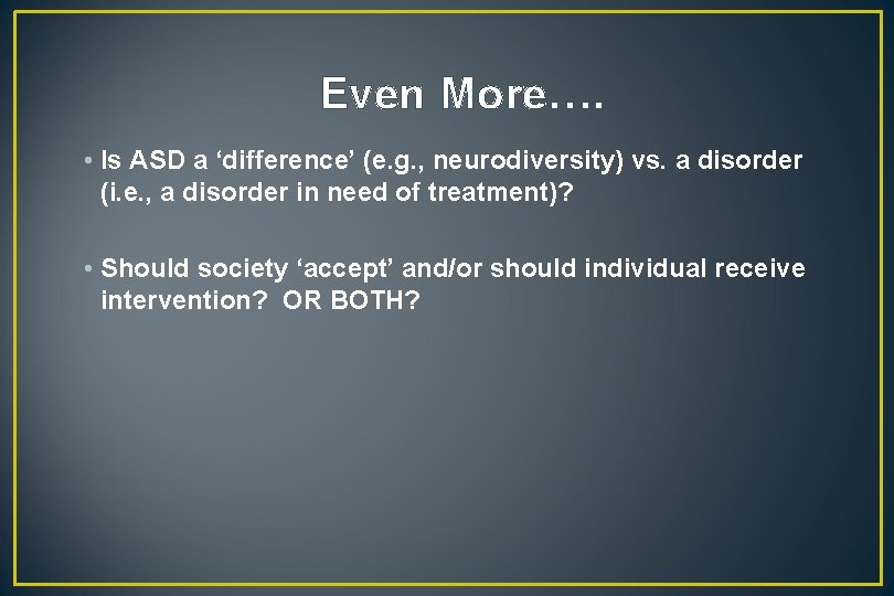 Even More…. • Is ASD a ‘difference’ (e. g. , neurodiversity) vs. a disorder