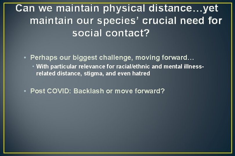 Can we maintain physical distance…yet maintain our species’ crucial need for social contact? •