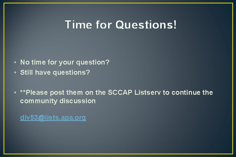 Time for Questions! • No time for your question? • Still have questions? •