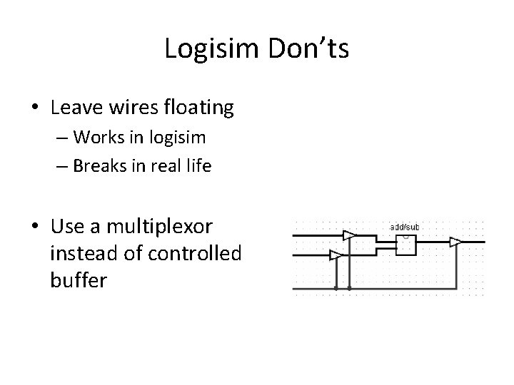 Logisim Don’ts • Leave wires floating – Works in logisim – Breaks in real