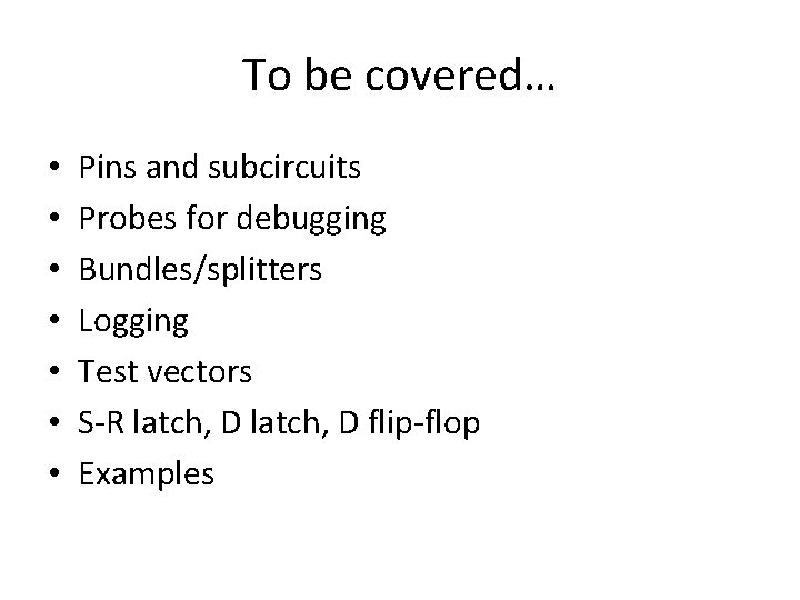 To be covered… • • Pins and subcircuits Probes for debugging Bundles/splitters Logging Test
