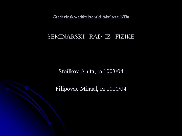 Građevinsko-arhitektonski fakultet u Nišu SEMINARSKI RAD IZ FIZIKE Stoilkov Anita, ra 1003/04 Filipovac Mihael,