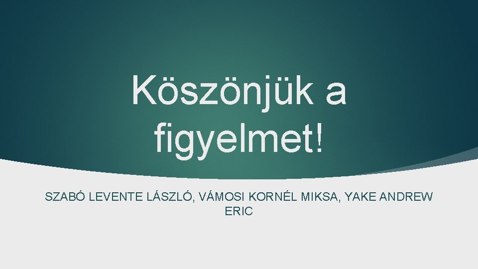 Köszönjük a figyelmet! SZABÓ LEVENTE LÁSZLÓ, VÁMOSI KORNÉL MIKSA, YAKE ANDREW ERIC 