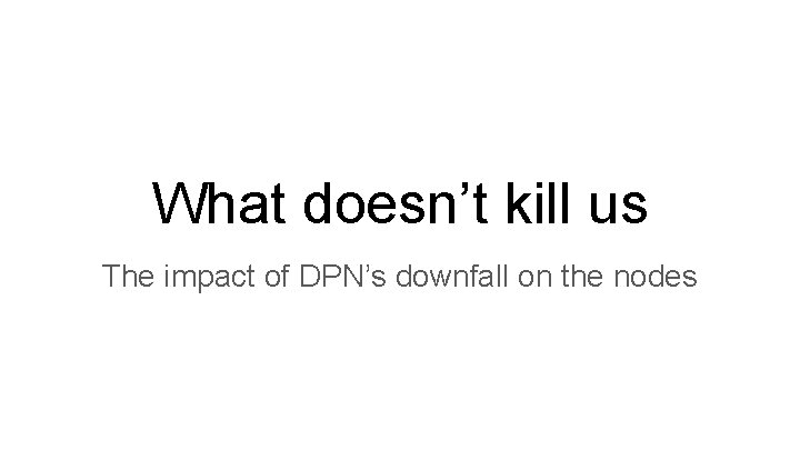 What doesn’t kill us The impact of DPN’s downfall on the nodes 