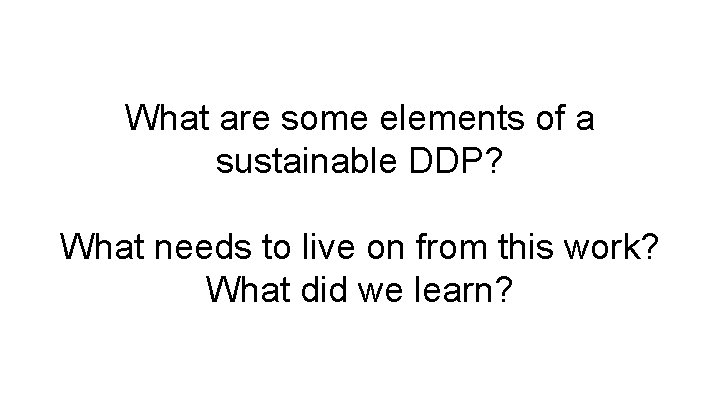 What are some elements of a sustainable DDP? What needs to live on from